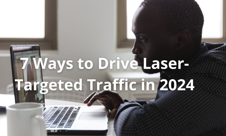 7 Ways to Drive Laser-Targeted Traffic in 2024