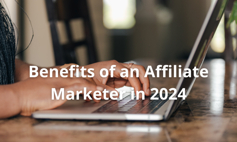 Benefits of an Affiliate Marketer in 2024